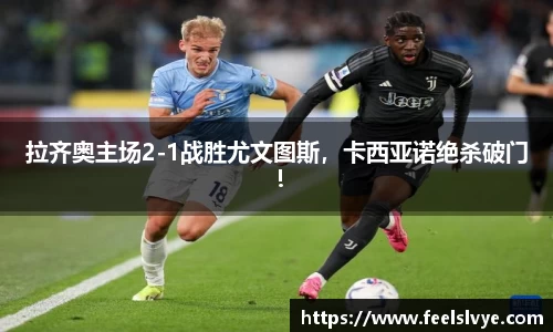 拉齐奥主场2-1战胜尤文图斯，卡西亚诺绝杀破门！