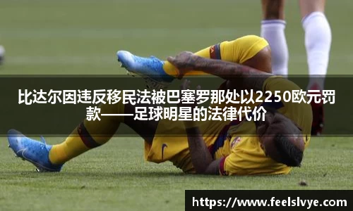 比达尔因违反移民法被巴塞罗那处以2250欧元罚款——足球明星的法律代价