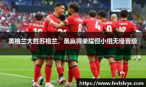 英格兰大胜苏格兰，虽赢得荣耀但小组无缘晋级