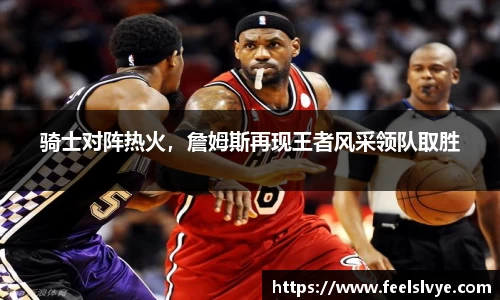 骑士对阵热火，詹姆斯再现王者风采领队取胜