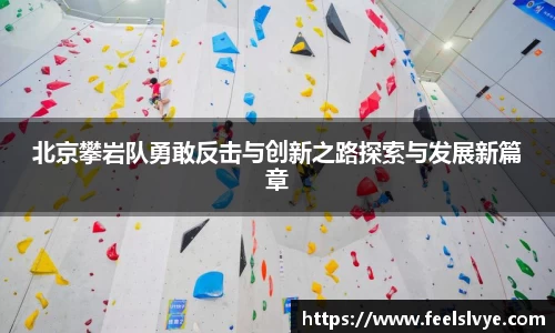 北京攀岩队勇敢反击与创新之路探索与发展新篇章