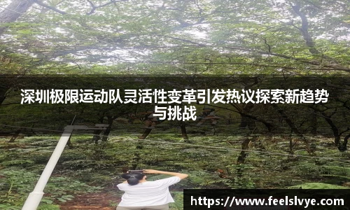 深圳极限运动队灵活性变革引发热议探索新趋势与挑战