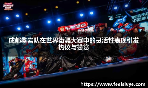 成都攀岩队在世界街舞大赛中的灵活性表现引发热议与赞赏