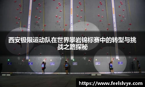 西安极限运动队在世界攀岩锦标赛中的转型与挑战之路探秘