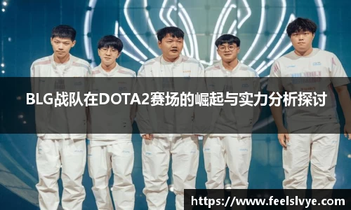 BLG战队在DOTA2赛场的崛起与实力分析探讨