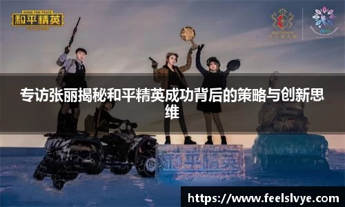 专访张丽揭秘和平精英成功背后的策略与创新思维