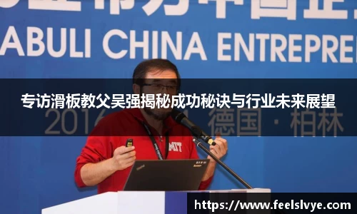 专访滑板教父吴强揭秘成功秘诀与行业未来展望