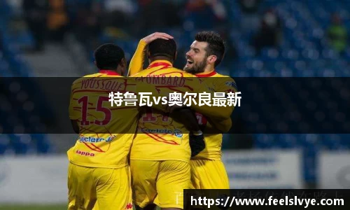 特鲁瓦vs奥尔良最新