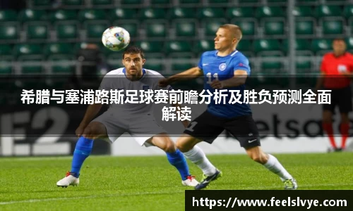 希腊与塞浦路斯足球赛前瞻分析及胜负预测全面解读