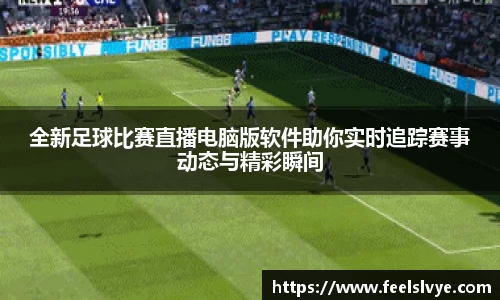 全新足球比赛直播电脑版软件助你实时追踪赛事动态与精彩瞬间