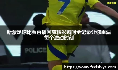 新蒙足球比赛直播回放精彩瞬间全记录让你重温每个激动时刻