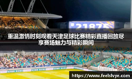 重温激情时刻观看天津足球比赛精彩直播回放尽享赛场魅力与精彩瞬间
