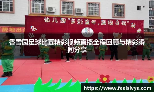 香雪园足球比赛精彩视频直播全程回顾与精彩瞬间分享