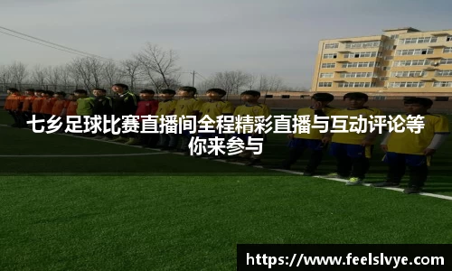 七乡足球比赛直播间全程精彩直播与互动评论等你来参与