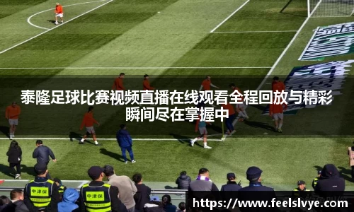 泰隆足球比赛视频直播在线观看全程回放与精彩瞬间尽在掌握中