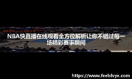 NBA快直播在线观看全方位解析让你不错过每一场精彩赛事瞬间