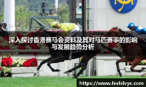 深入探讨香港赛马会资料及其对马匹赛事的影响与发展趋势分析