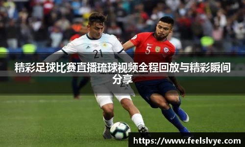精彩足球比赛直播琉球视频全程回放与精彩瞬间分享