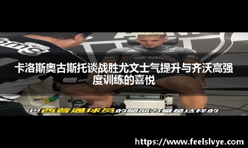 卡洛斯奥古斯托谈战胜尤文士气提升与齐沃高强度训练的喜悦