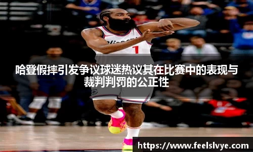 哈登假摔引发争议球迷热议其在比赛中的表现与裁判判罚的公正性