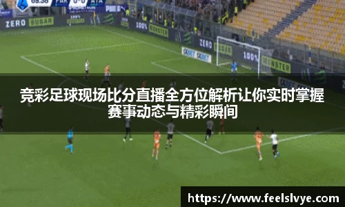 竞彩足球现场比分直播全方位解析让你实时掌握赛事动态与精彩瞬间