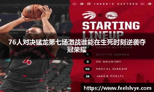 76人对决猛龙第七场激战谁能在生死时刻逆袭夺冠荣耀
