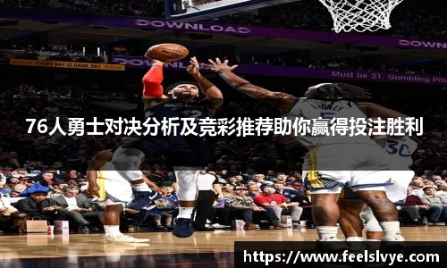 76人勇士对决分析及竞彩推荐助你赢得投注胜利