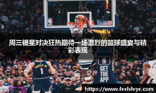 周三银星对决狂热期待一场激烈的篮球盛宴与精彩表现