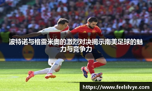 波特诺与格雷米奥的激烈对决揭示南美足球的魅力与竞争力