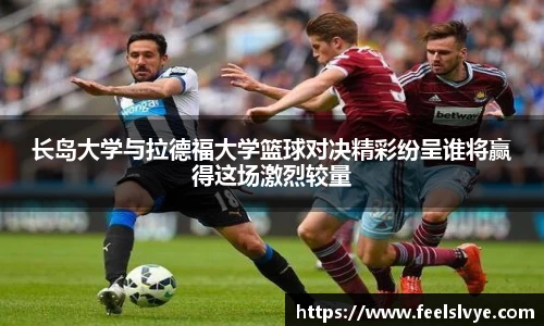 长岛大学与拉德福大学篮球对决精彩纷呈谁将赢得这场激烈较量