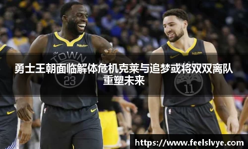勇士王朝面临解体危机克莱与追梦或将双双离队重塑未来