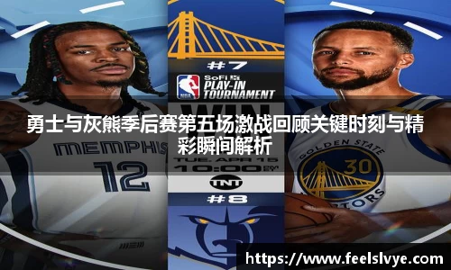 勇士与灰熊季后赛第五场激战回顾关键时刻与精彩瞬间解析