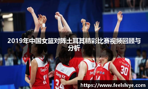 2019年中国女篮对阵土耳其精彩比赛视频回顾与分析