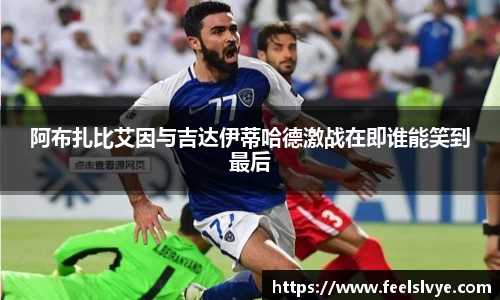 阿布扎比艾因与吉达伊蒂哈德激战在即谁能笑到最后