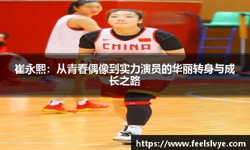 崔永熙：从青春偶像到实力演员的华丽转身与成长之路