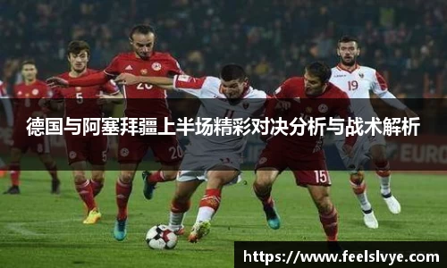 德国与阿塞拜疆上半场精彩对决分析与战术解析