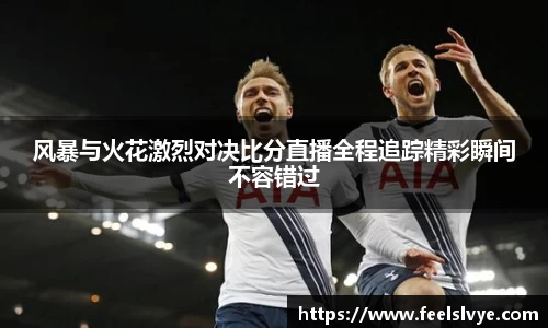 风暴与火花激烈对决比分直播全程追踪精彩瞬间不容错过
