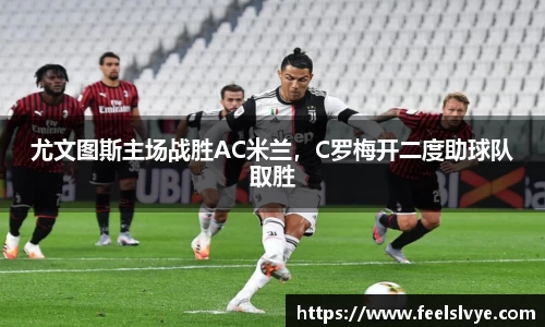 尤文图斯主场战胜AC米兰，C罗梅开二度助球队取胜